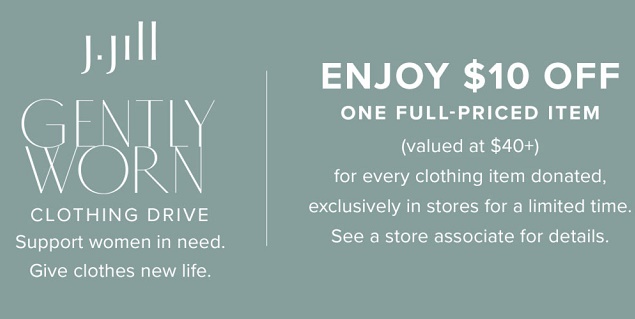 GENTLY WORN CLOTHING DRIVE
Support Women in need. Give clothes a new life.
Enjoy $10 off* One Full-Priced Style 
(valued at $40+) for every item donated
*Please see a store associate for details. 
