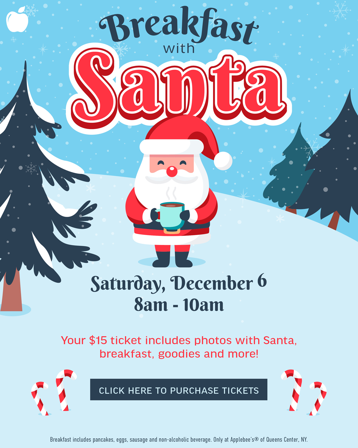 Flyer for Breakfast with Santa. Saturday, December 6, 8am - 10am. Your $15 ticket includes photos with Santa, breakfast, goodies and more! 

Breakfast includes pancakes, eggs, sausage and non-alcoholic beverage. Only at Applebee's of Queens Center, NY. 