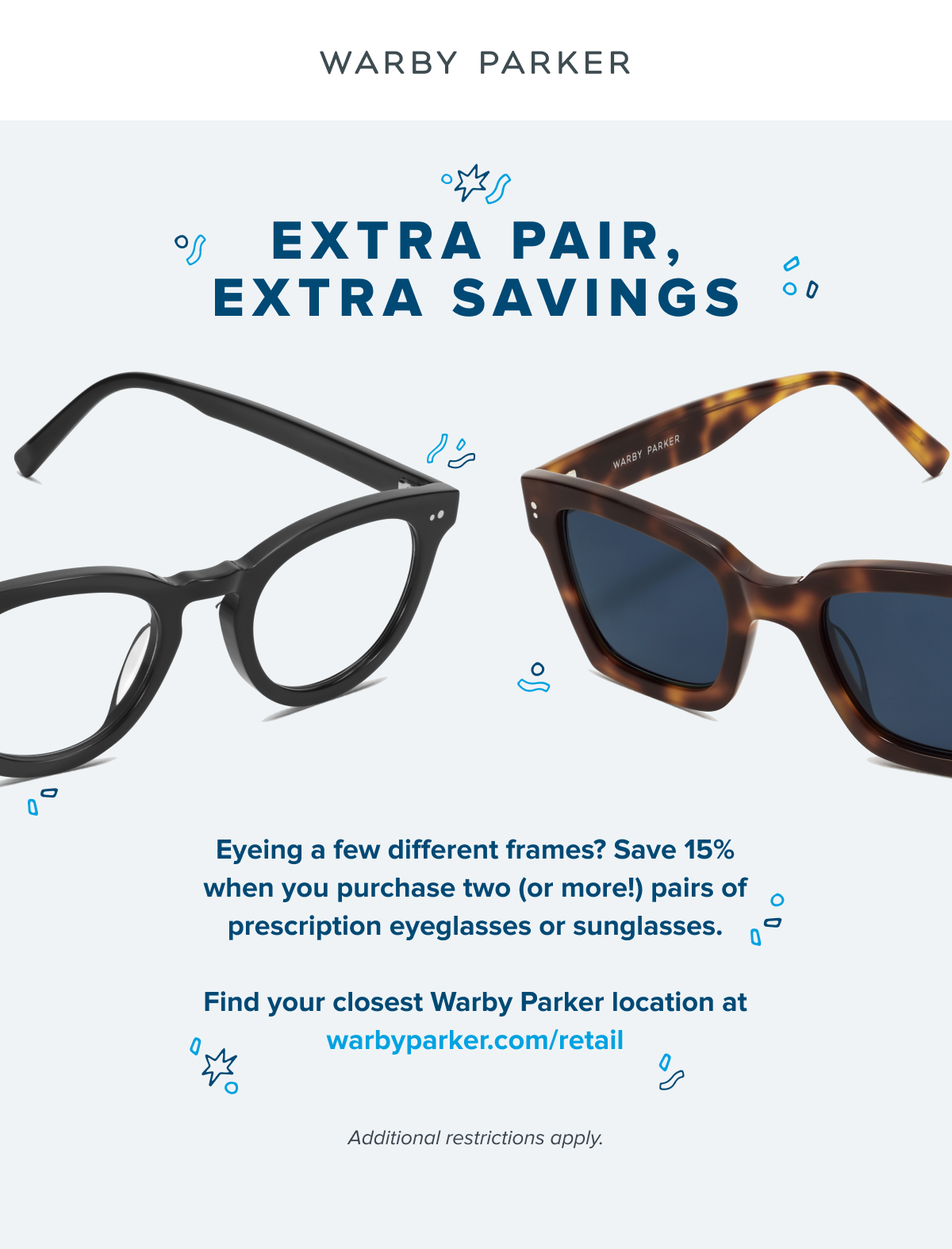 eyeing a few different frames? save 15% when you purchase two (or more!) pairs of prescription eyeglasses or sunglasses. 
find your closest Warby Parker location at warbyparker.com/retail
additional restrictions apply