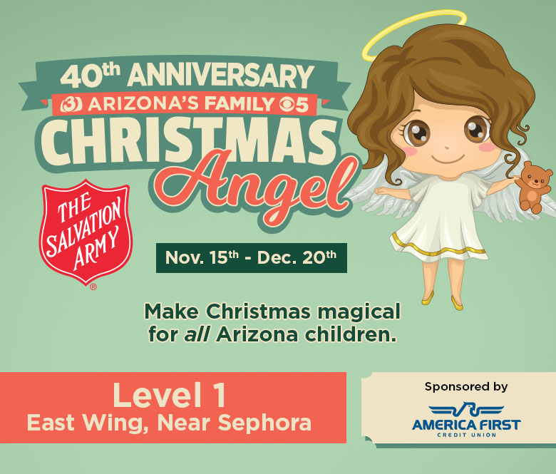 40th anniversary (3) Arizona's Family 5 Christmas Angel. Salvation Army logo. Nov 15th - dec 20th. make Christmas magical for all Arizona children. Level 1, east wing, near sephora, sponsored by America First Credit Union. angel girl holding a teddy bear 