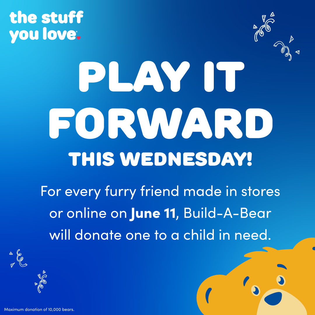 the stuff you love, play it forward this Wednesday. For every furry friend made in stores or online on June 11, Build-A-Bear will donate one to a child in need.