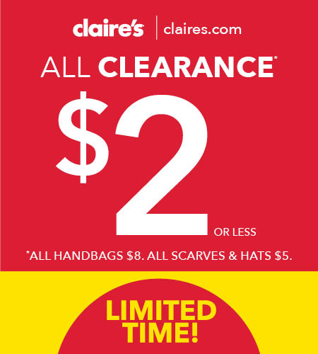 Copy: Claire's | claires.com. All Clearance $2 or less. *All handbags $8. All scarves & hats $5. Limited Time!