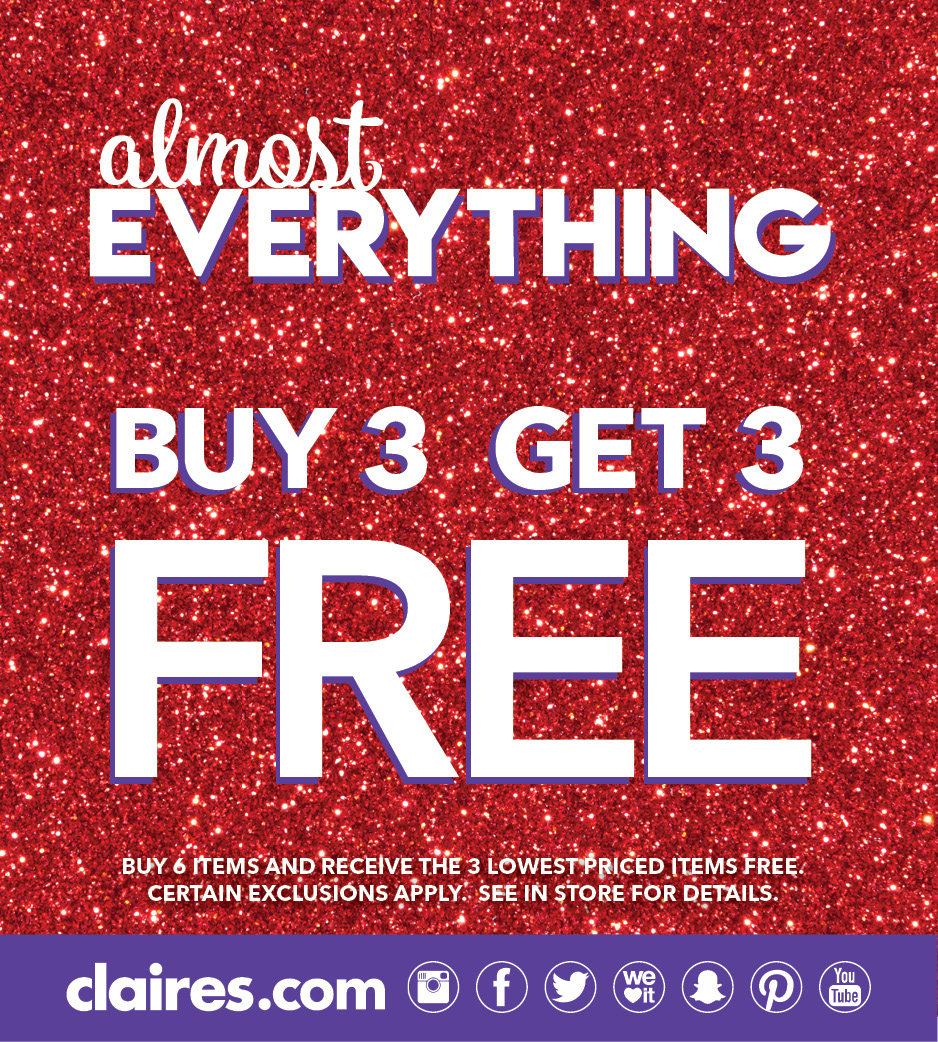Copy: Almost Everything Buy 3 Get 3 FREE! Buy 6 items and receive the lowest priced items free. Certain exclusions apply. See in store for details. Claire's.com Instagram logo, Facebook logo, Twitter logo, We Heart It logo, Snapchat logo, Pinterest logo, You Tube logo.
